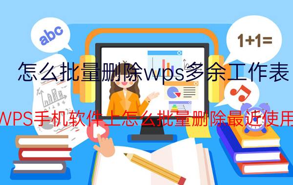 怎么批量删除wps多余工作表 WPS手机软件上怎么批量删除最近使用？